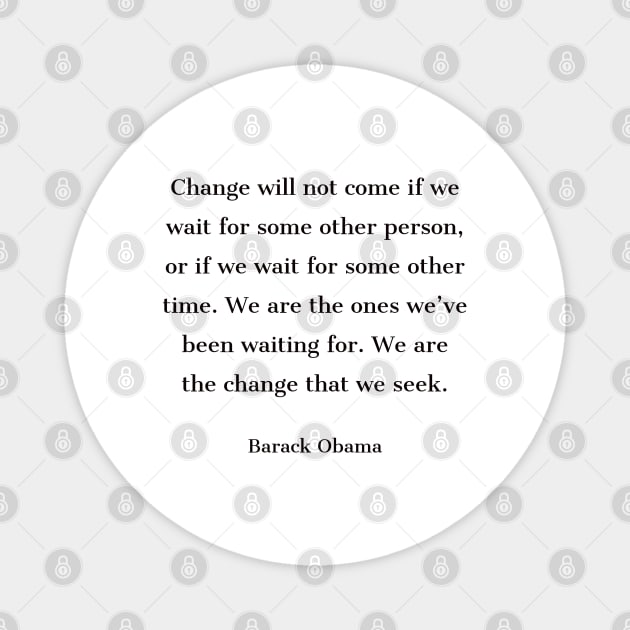 “Change will not come if we wait for some other person, or if we wait for some other time. We are the ones we’ve been waiting for. We are the change that we seek.” —Barack Obama Magnet by InspireMe